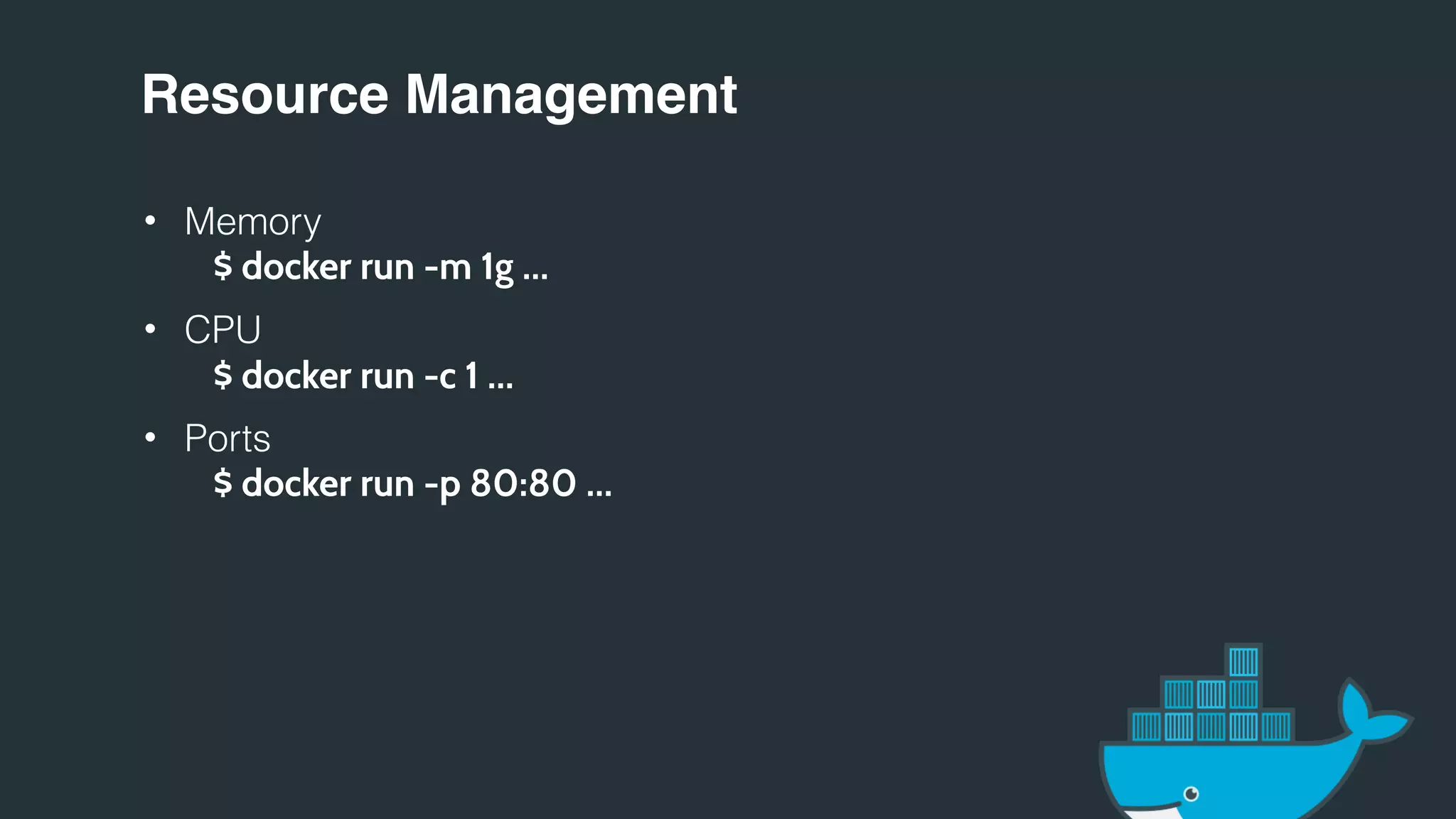 Resource Management
• Memory
$ docker run -m 1g …
• CPU
$ docker run -c 1 …
• Ports
$ docker run -p 80:80 …
 