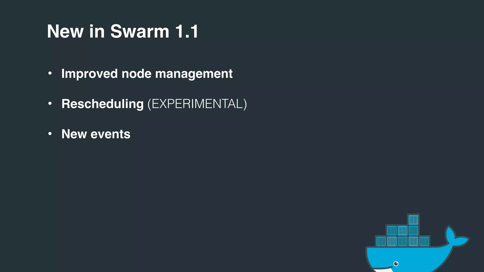 New in Swarm 1.1
• Improved node management
• Rescheduling (EXPERIMENTAL)
• New events
 
