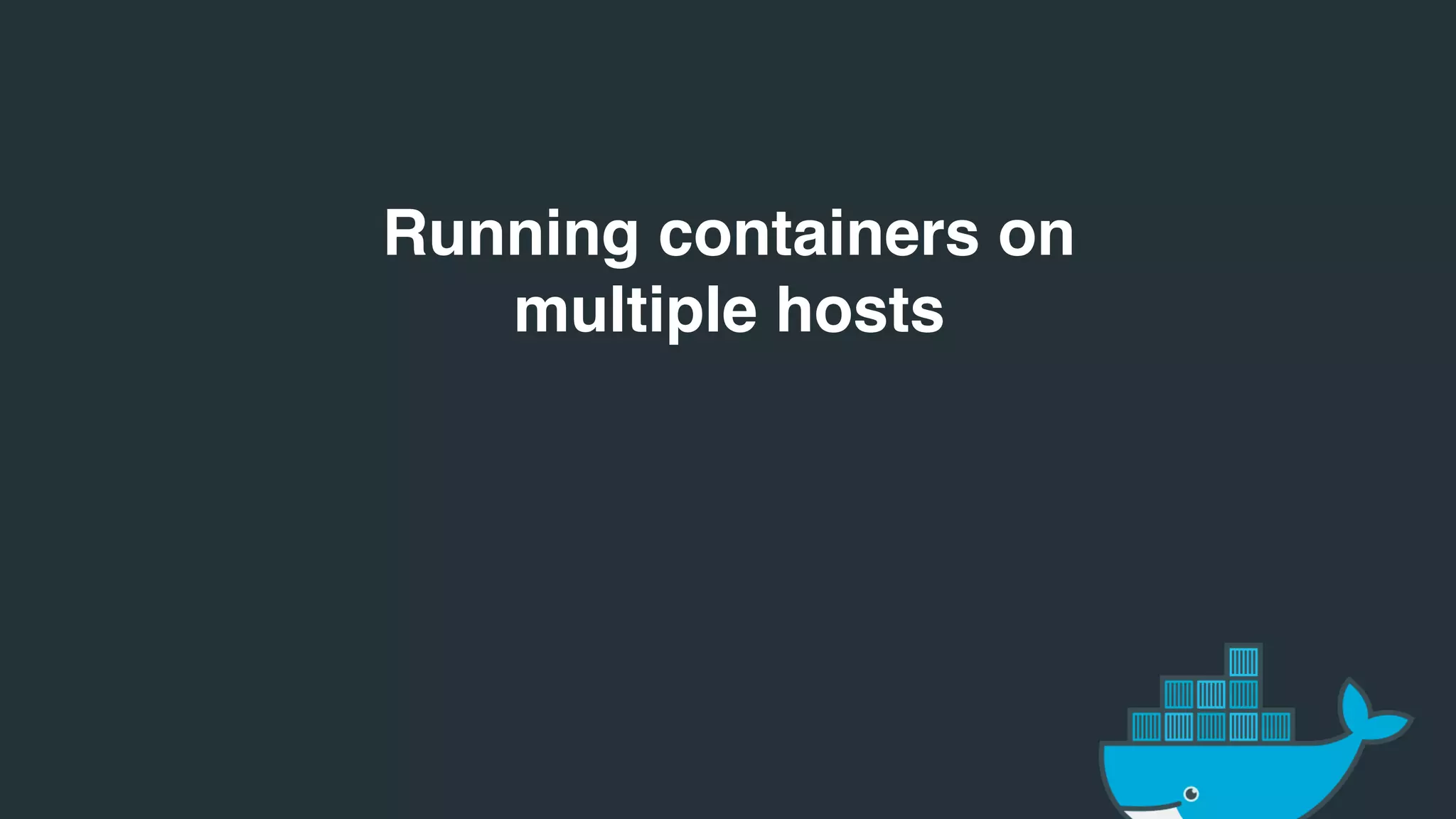 Running containers on
multiple hosts
 
