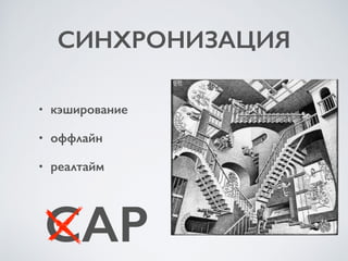 СИНХРОНИЗАЦИЯ
• кэширование
• оффлайн
• реалтайм
CAP
 