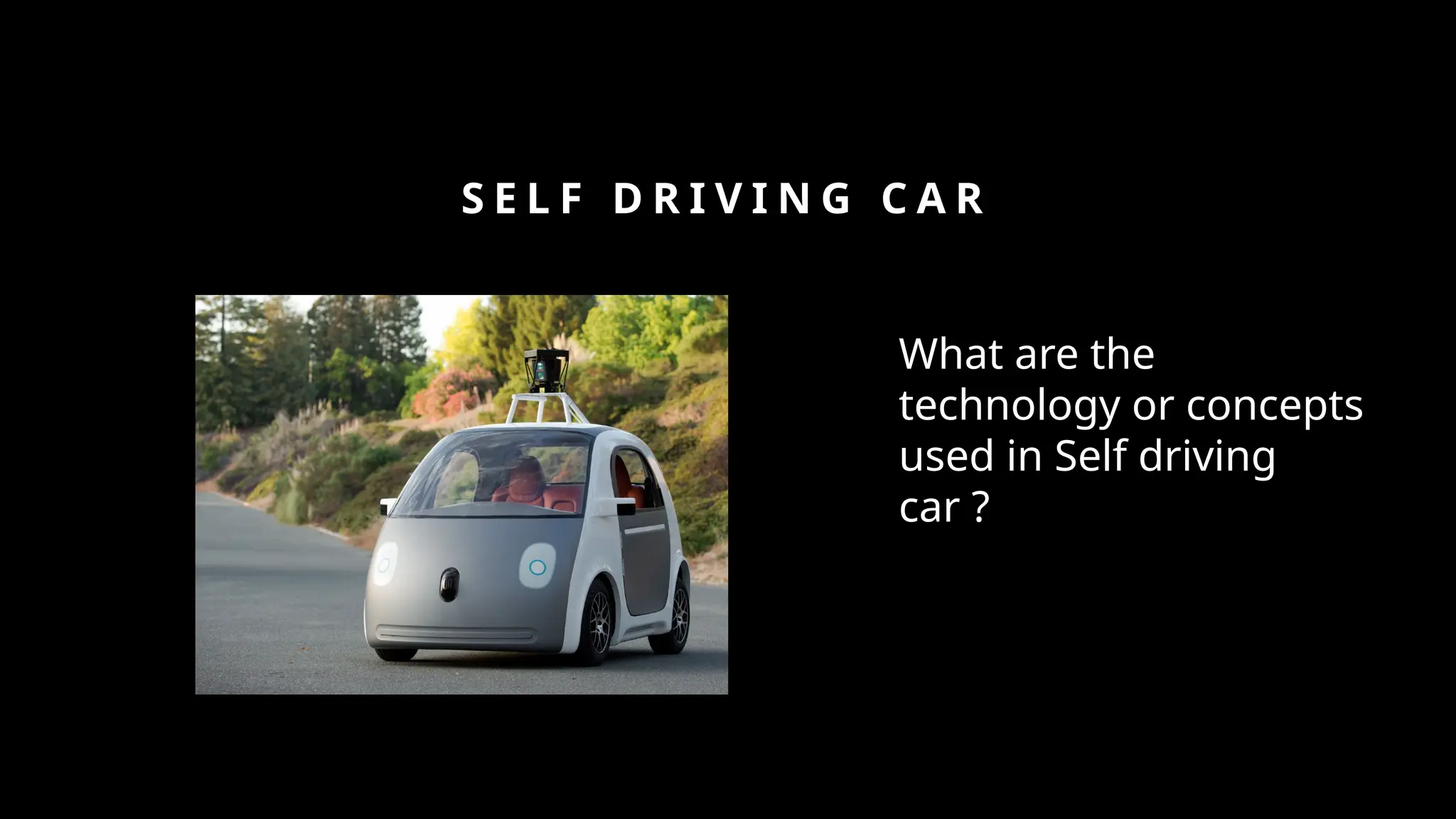 S E L F D R I V I N G C A R
What are the
technology or concepts
used in Self driving
car ?
 