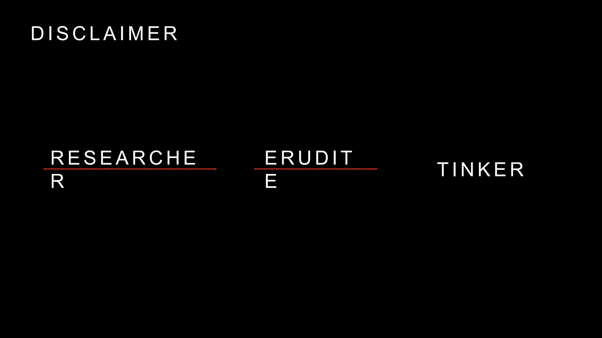D I S C L A I M E R
R E S E A R C H E
R
E R U D I T
E
T I N K E R
 