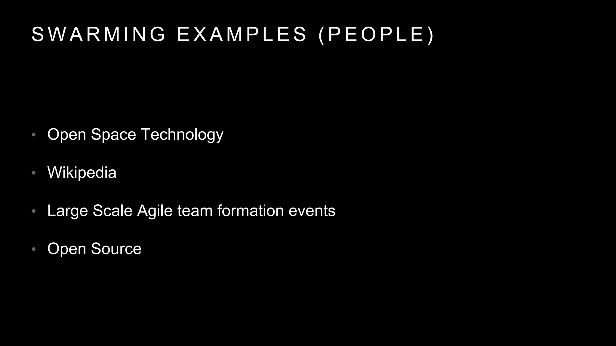 S W A R M I N G E X A M P L E S ( P E O P L E )
• Open Space Technology
• Wikipedia
• Large Scale Agile team formation events
• Open Source
 