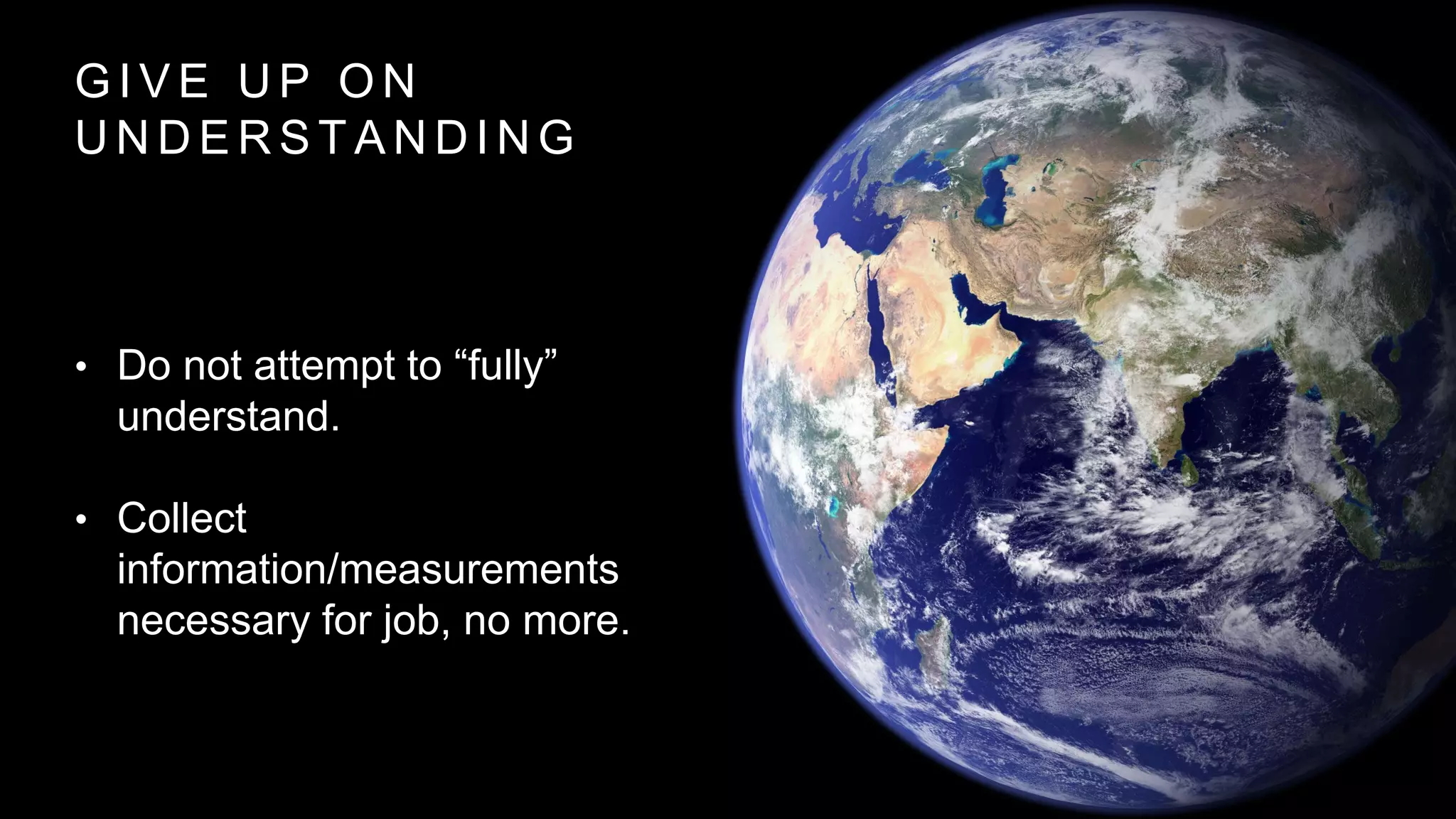 G I V E U P O N
U N D E R S T A N D I N G
• Do not attempt to “fully”
understand.
• Collect
information/measurements
necessary for job, no more.
 