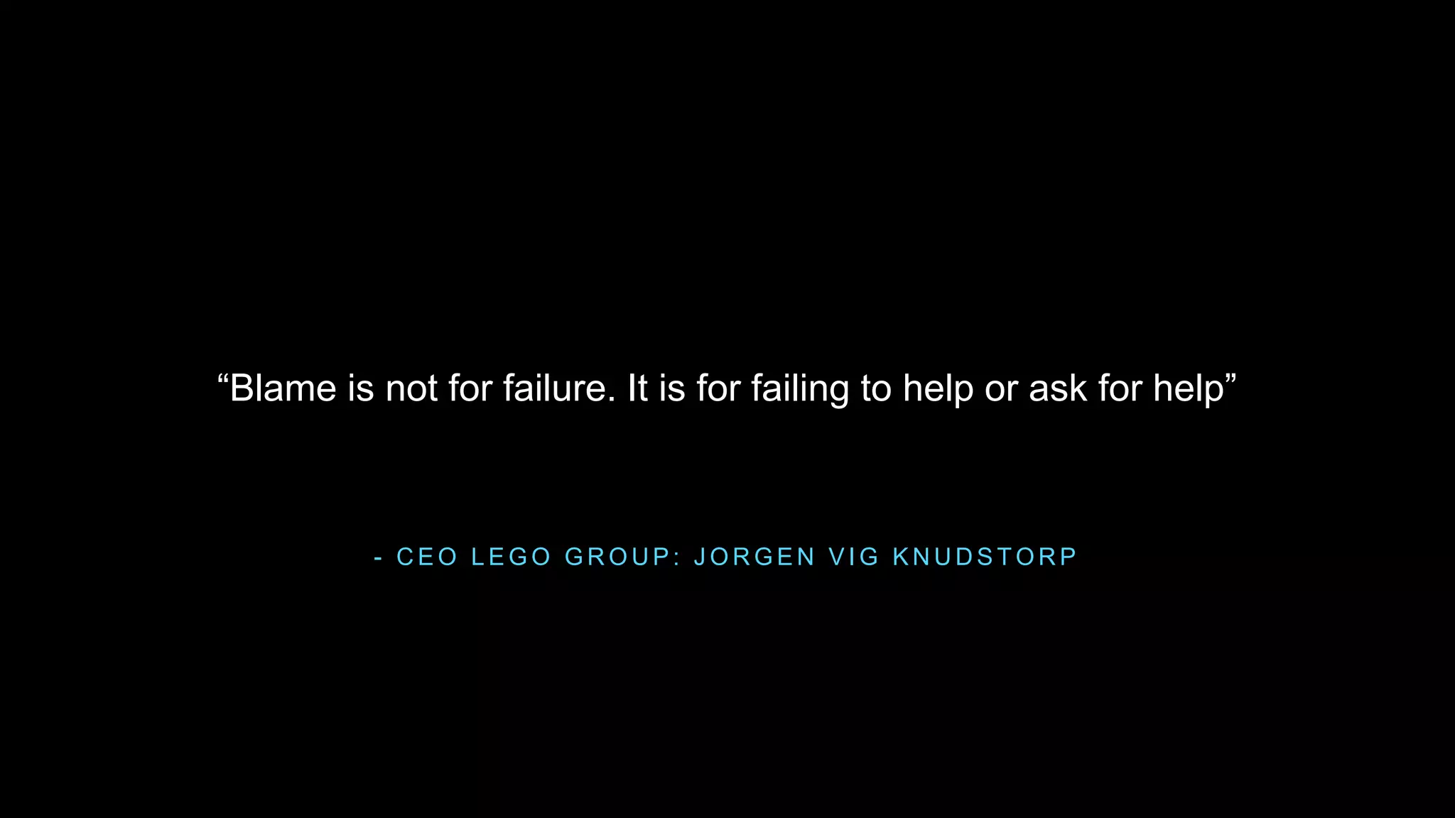 - C E O L E G O G R O U P : J O R G E N V I G K N U D S T O R P
“Blame is not for failure. It is for failing to help or ask for help”
 