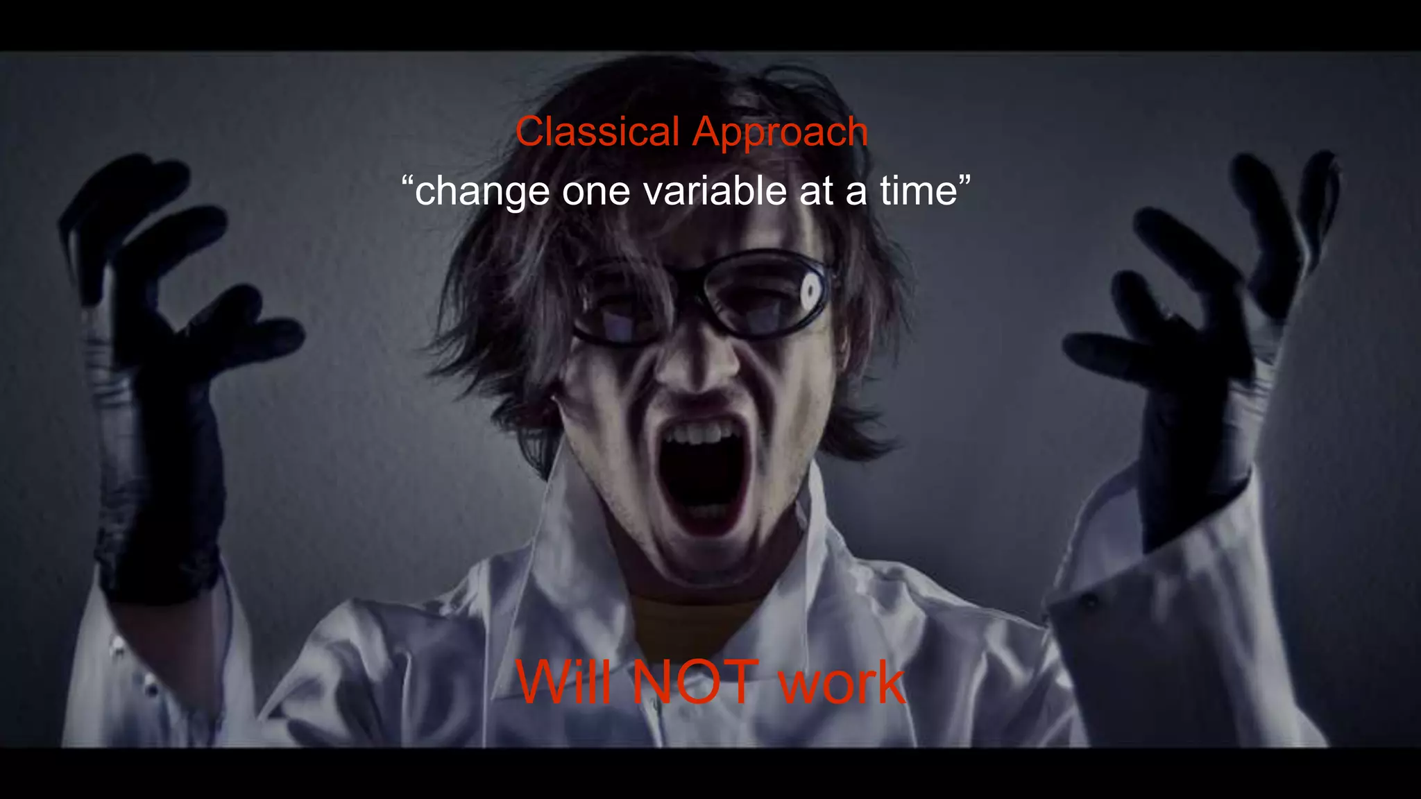 Will NOT work
“change one variable at a time”
Classical Approach
 