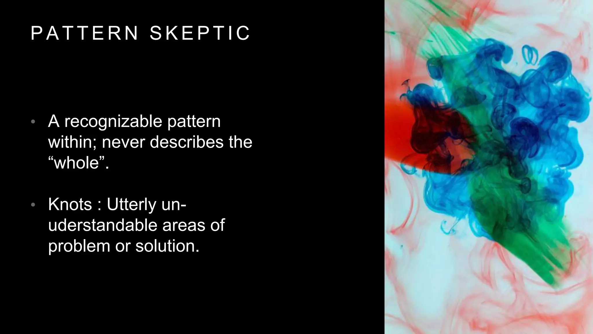 P A T T E R N S K E P T I C
• A recognizable pattern
within; never describes the
“whole”.
• Knots : Utterly un-
uderstandable areas of
problem or solution.
 