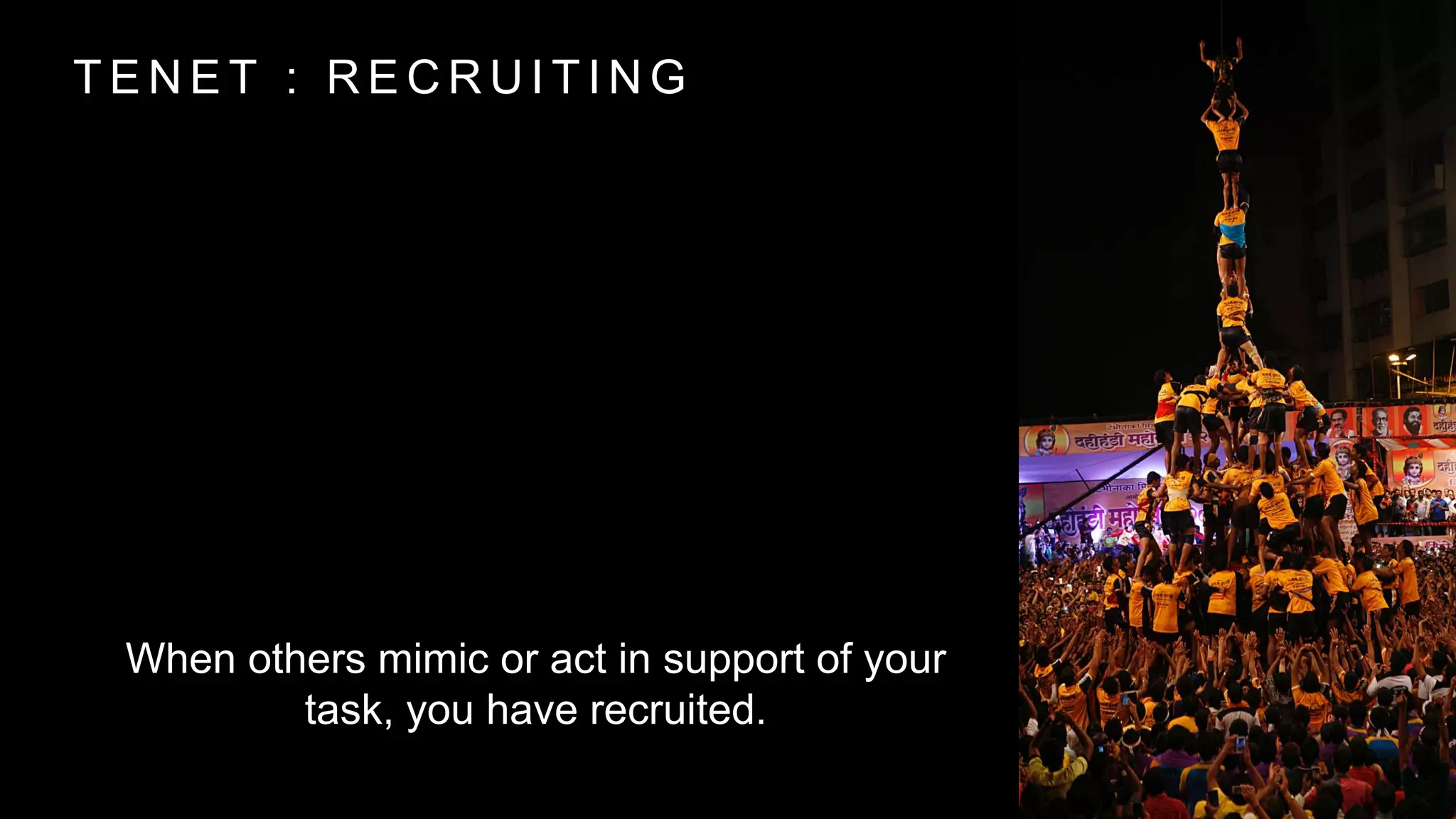 T E N E T : R E C R U I T I N G
When others mimic or act in support of your
task, you have recruited.
 