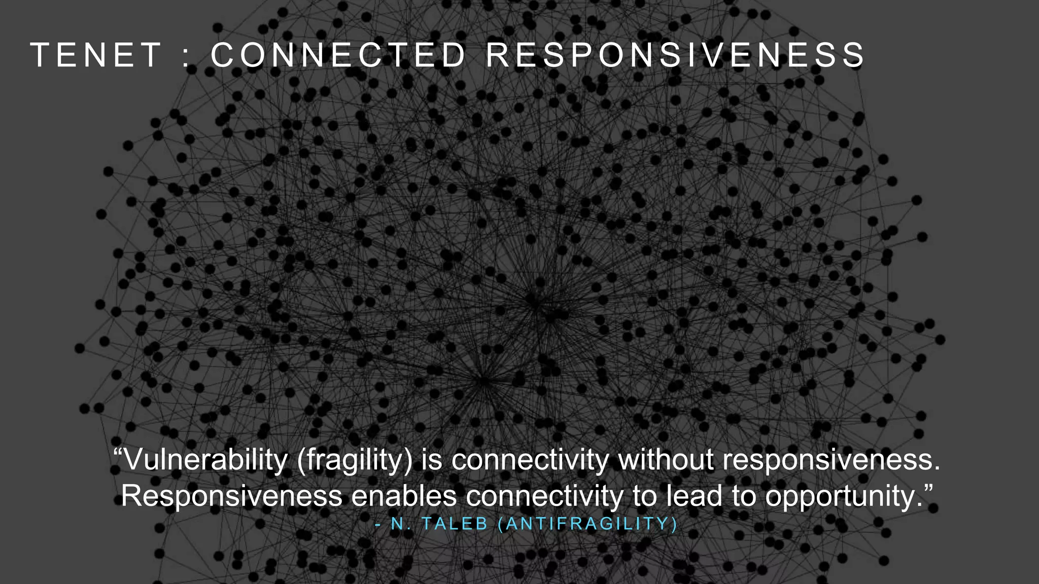 T E N E T : C O N N E C T E D R E S P O N S I V E N E S S
“Vulnerability (fragility) is connectivity without responsiveness.
Responsiveness enables connectivity to lead to opportunity.”
- N . T A L E B ( A N T I F R A G I L I T Y )
 