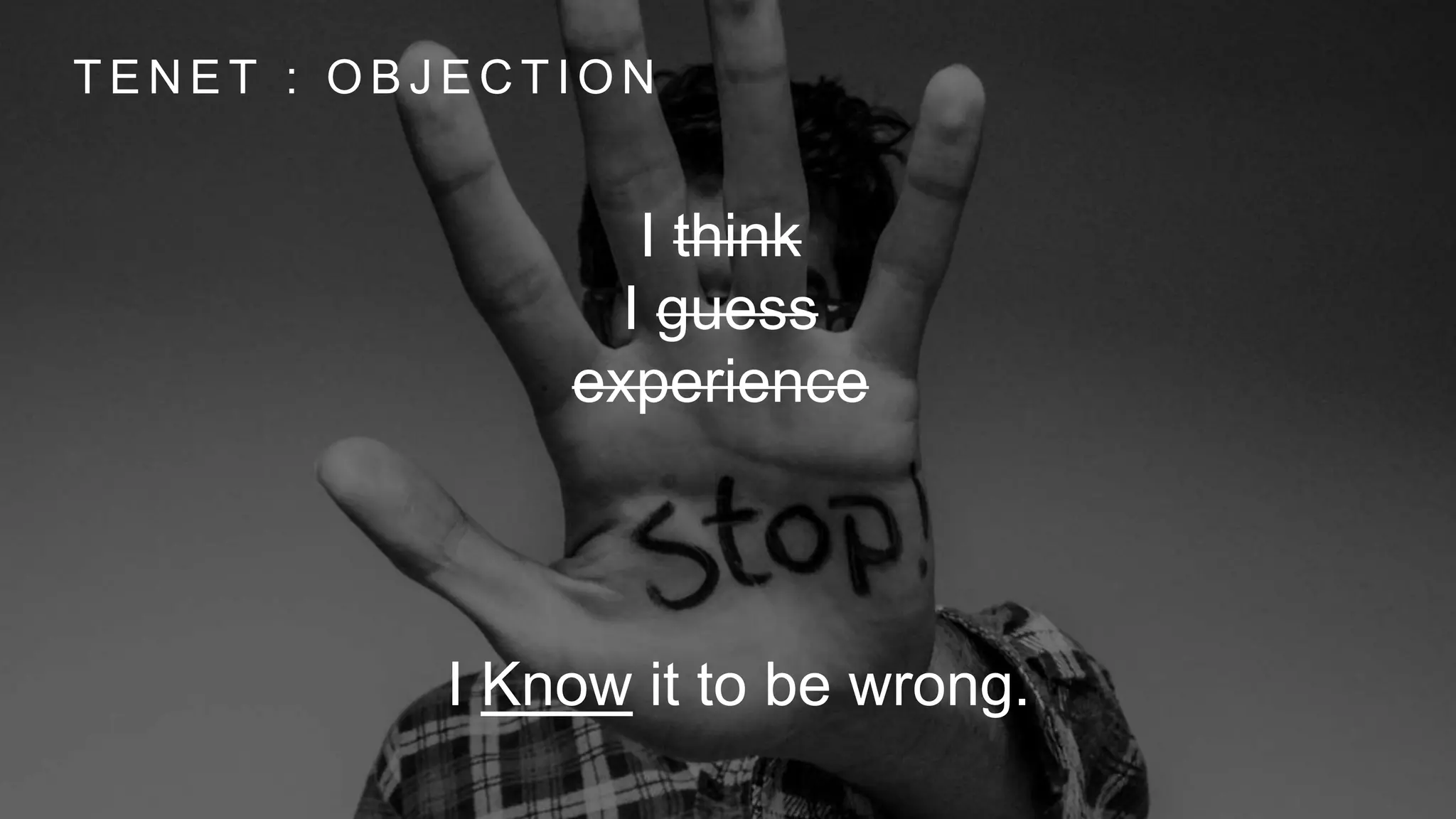 T E N E T : O B J E C T I O N
I Know it to be wrong.
I think
I guess
experience
 