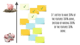 ✔︎
✔︎
✔︎
✔︎ It's better to have 80% of
the features 100% done,
instead of having 100%
of the features 80%
done.
 