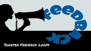 Shorten Feedback Loops
 