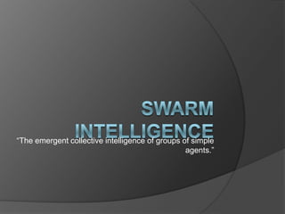 Swarm   intelligence “The emergent collective intelligence of groups of simple agents.” 