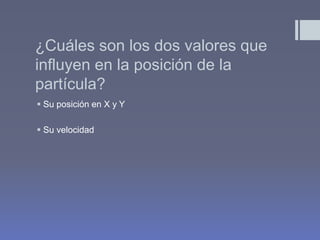 ¿Cuáles son los dos valores que
influyen en la posición de la
partícula?
 Su posición en X y Y

 Su velocidad
 