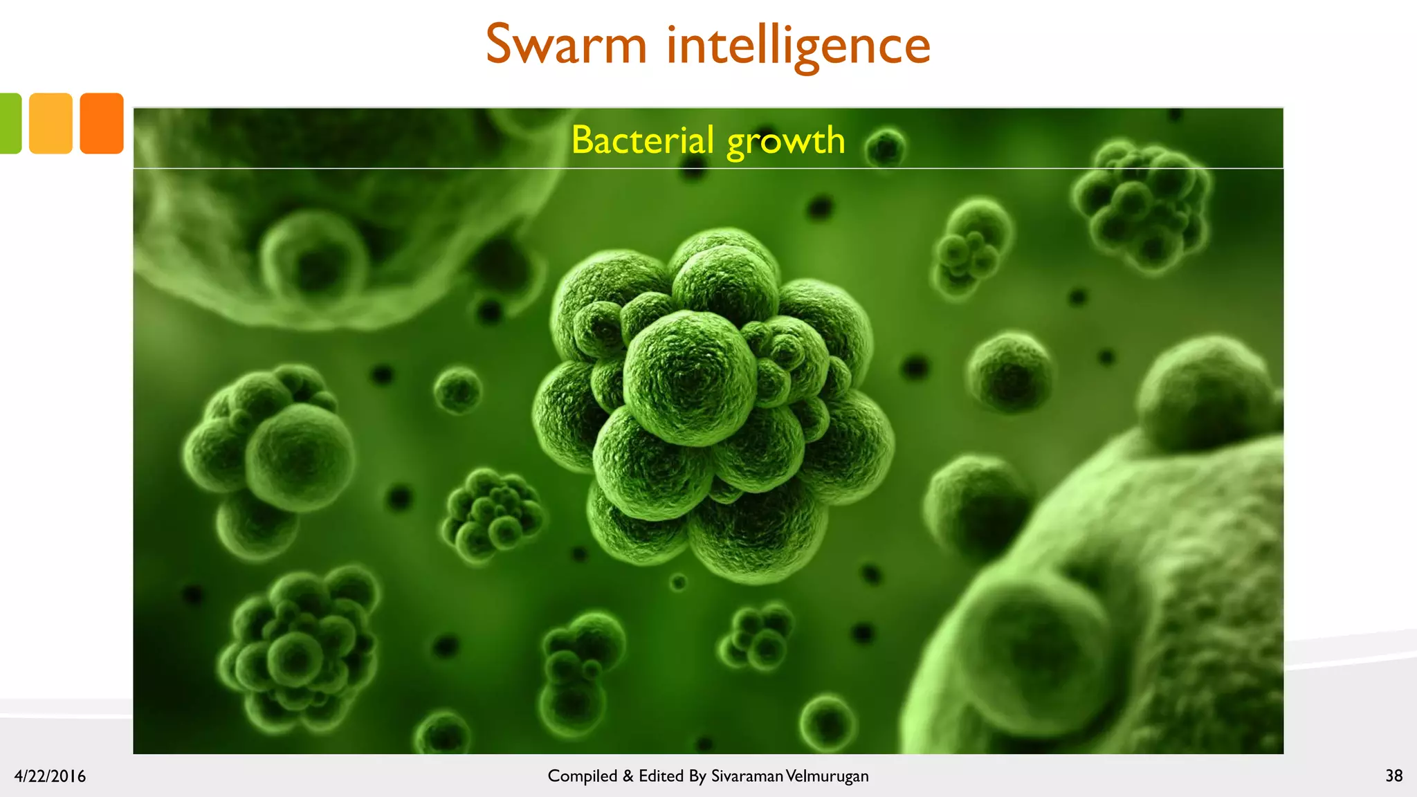 Bacterial growth
4/22/2016 Compiled & Edited By SivaramanVelmurugan 38
Swarm intelligence
 