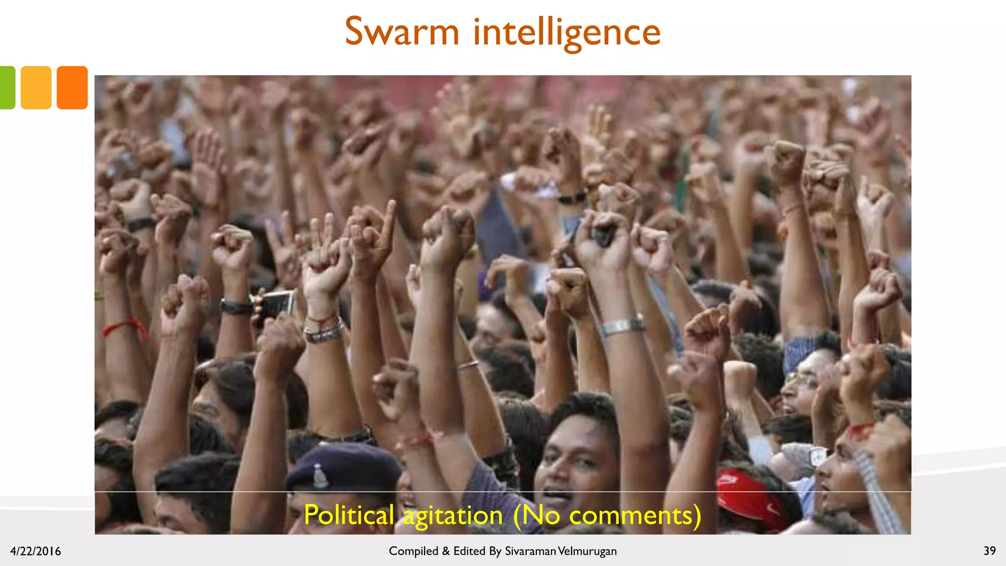4/22/2016 Compiled & Edited By SivaramanVelmurugan 39
Political agitation (No comments)
Swarm intelligence
 