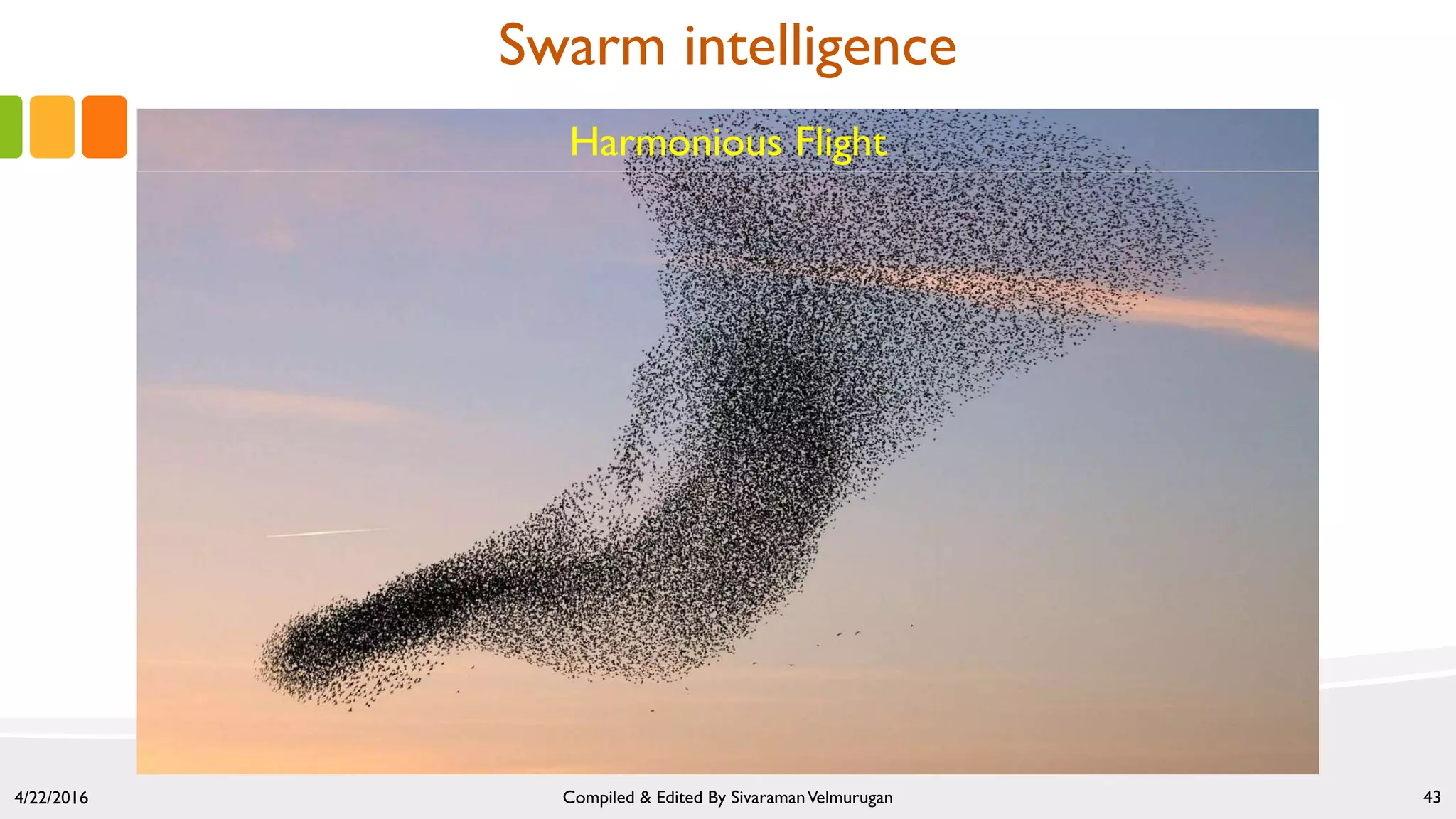 4/22/2016 Compiled & Edited By SivaramanVelmurugan 43
Harmonious Flight
Swarm intelligence
 
