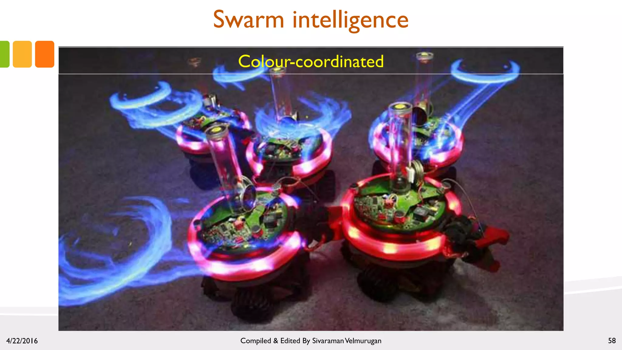 4/22/2016 Compiled & Edited By SivaramanVelmurugan 58
Colour-coordinated
Swarm intelligence
 
