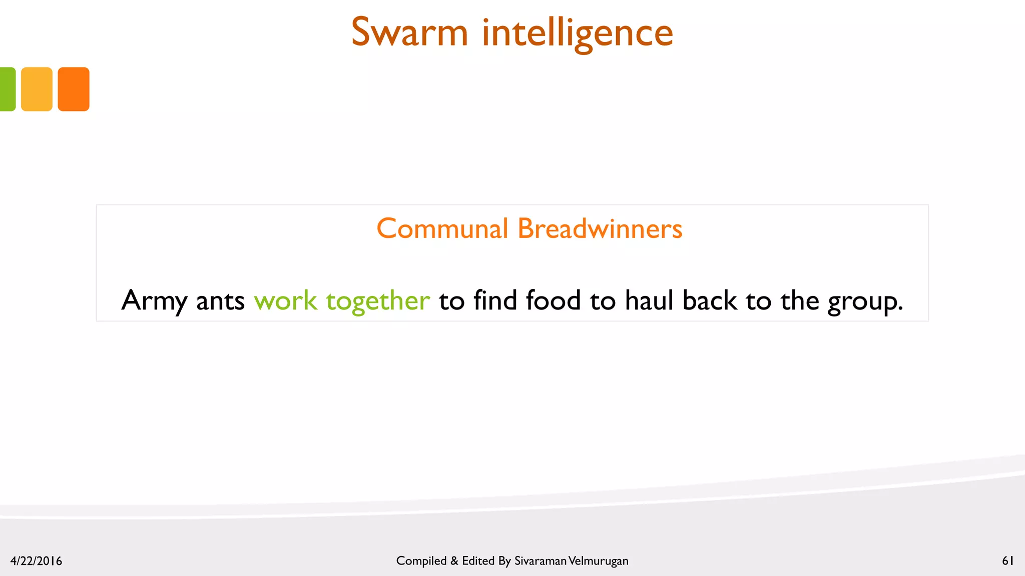 4/22/2016 Compiled & Edited By SivaramanVelmurugan 61
Communal Breadwinners
Army ants work together to find food to haul back to the group.
Swarm intelligence
 