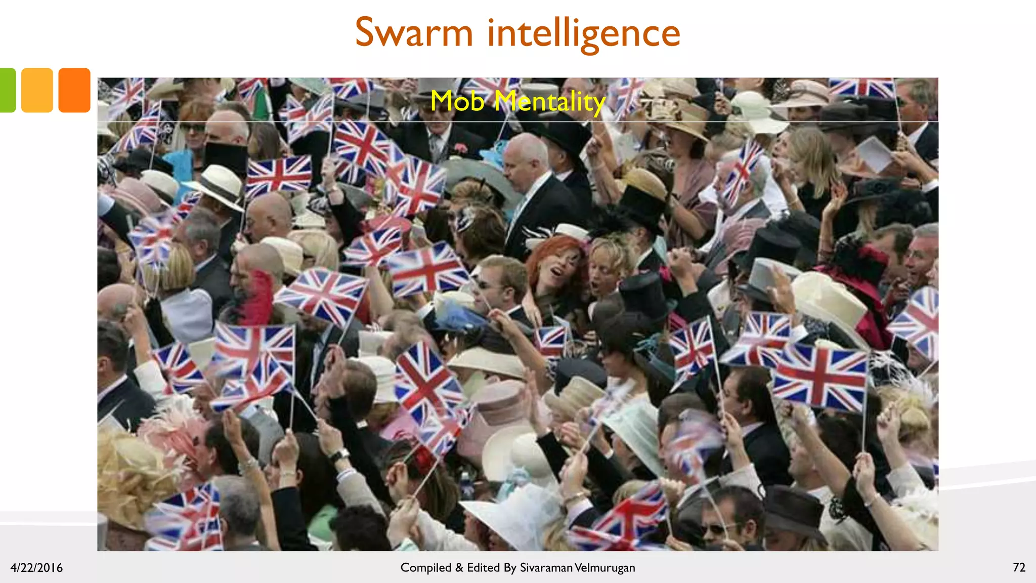 4/22/2016 Compiled & Edited By SivaramanVelmurugan 72
Mob Mentality
Swarm intelligence
 