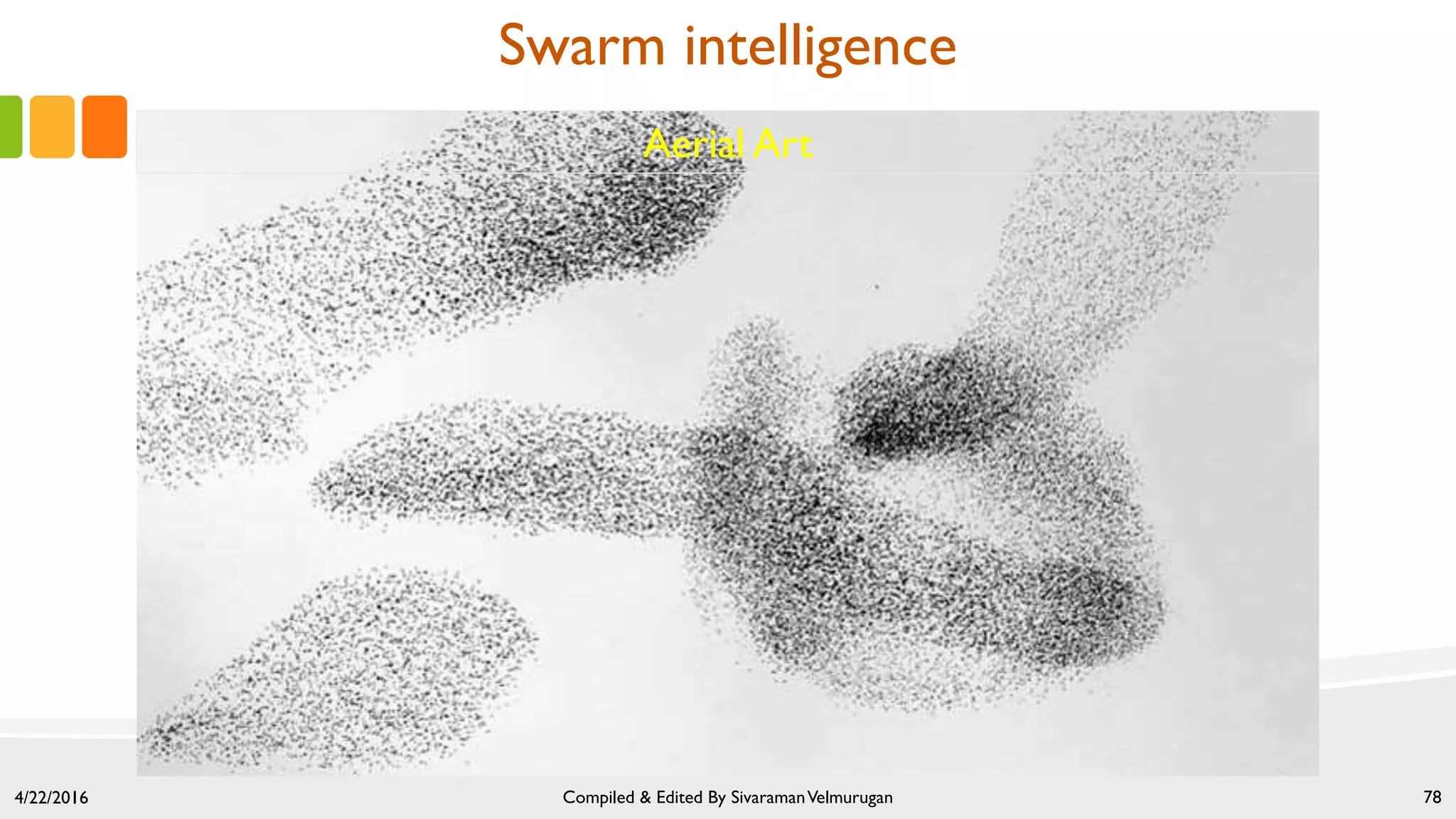 4/22/2016 Compiled & Edited By SivaramanVelmurugan 78
Aerial Art
Swarm intelligence
 