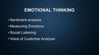 EMOTIONAL THINKING
• Sentiment analysis
• Measuring Emotions
• Social Listening
• Voice of Customer Analysis
 