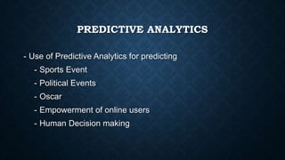 PREDICTIVE ANALYTICS
- Use of Predictive Analytics for predicting
- Sports Event
- Political Events
- Oscar
- Empowerment of online users
- Human Decision making
 