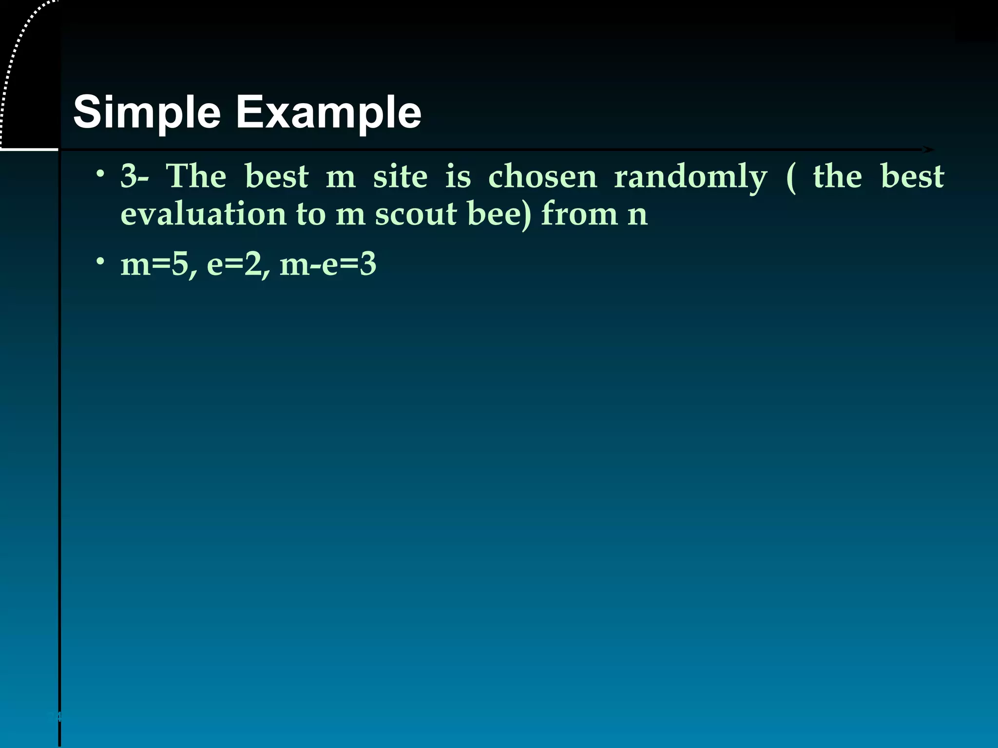 24
• 3- The best m site is chosen randomly ( the best
evaluation to m scout bee) from n
• m=5, e=2, m-e=3
Simple Example
 