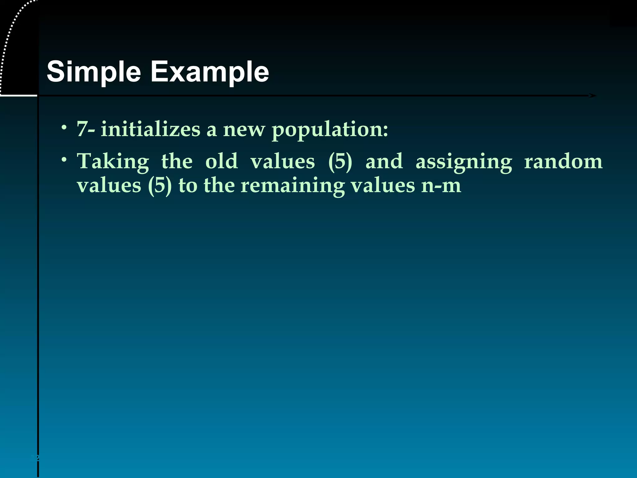 32
• 7- initializes a new population:
• Taking the old values (5) and assigning random
values (5) to the remaining values n-m
Simple Example
 