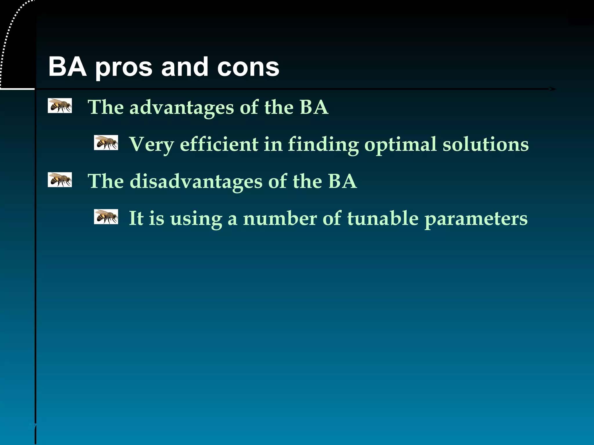 37
BA pros and cons
The advantages of the BA
Very efficient in finding optimal solutions
The disadvantages of the BA
It is using a number of tunable parameters
 