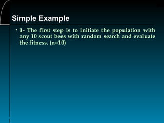 21
• 1- The first step is to initiate the population with
any 10 scout bees with random search and evaluate
the fitness. (n=10)
Simple Example
 