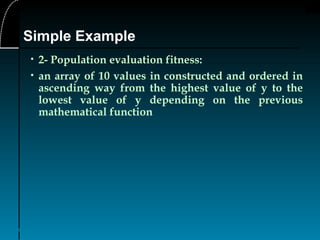23
• 2- Population evaluation fitness:
• an array of 10 values in constructed and ordered in
ascending way from the highest value of y to the
lowest value of y depending on the previous
mathematical function
Simple Example
 