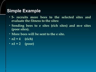 28
• 5- recruits more bees to the selected sites and
evaluate the fitness to the sites:
• Sending bees to e sites (rich sites) and m-e sites
(poor sites).
• More bees will be sent to the e site.
• n2 = 4 (rich)
• n1 = 2 (poor)
Simple Example
 