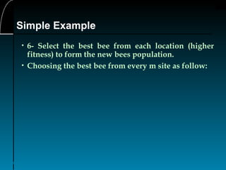30
• 6- Select the best bee from each location (higher
fitness) to form the new bees population.
• Choosing the best bee from every m site as follow:
Simple Example
 
