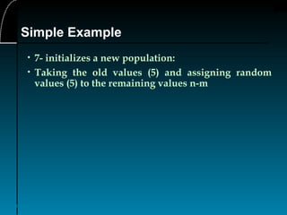 32
• 7- initializes a new population:
• Taking the old values (5) and assigning random
values (5) to the remaining values n-m
Simple Example
 