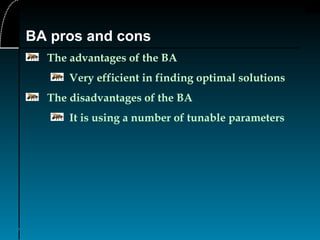 37
BA pros and cons
The advantages of the BA
Very efficient in finding optimal solutions
The disadvantages of the BA
It is using a number of tunable parameters
 