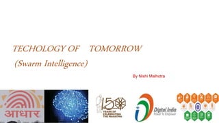 TECHOLOGY OF TOMORROW
(Swarm Intelligence)
By Nishi Malhotra
 