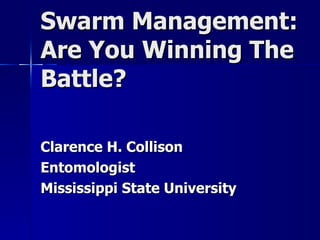 Swarm Management:
Are You Winning The
Battle?

Clarence H. Collison
Entomologist
Mississippi State University
 