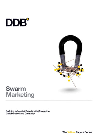 Swarm
Marketing

Building Inﬂuential Brands with Conviction,
Collaboration and Creativity




                                              The Yellow Papers Series
 