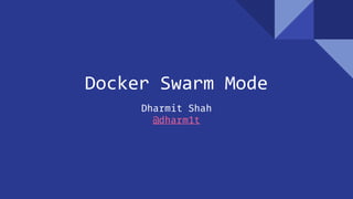 Docker Swarm Mode
Dharmit Shah
@dharm1t
 