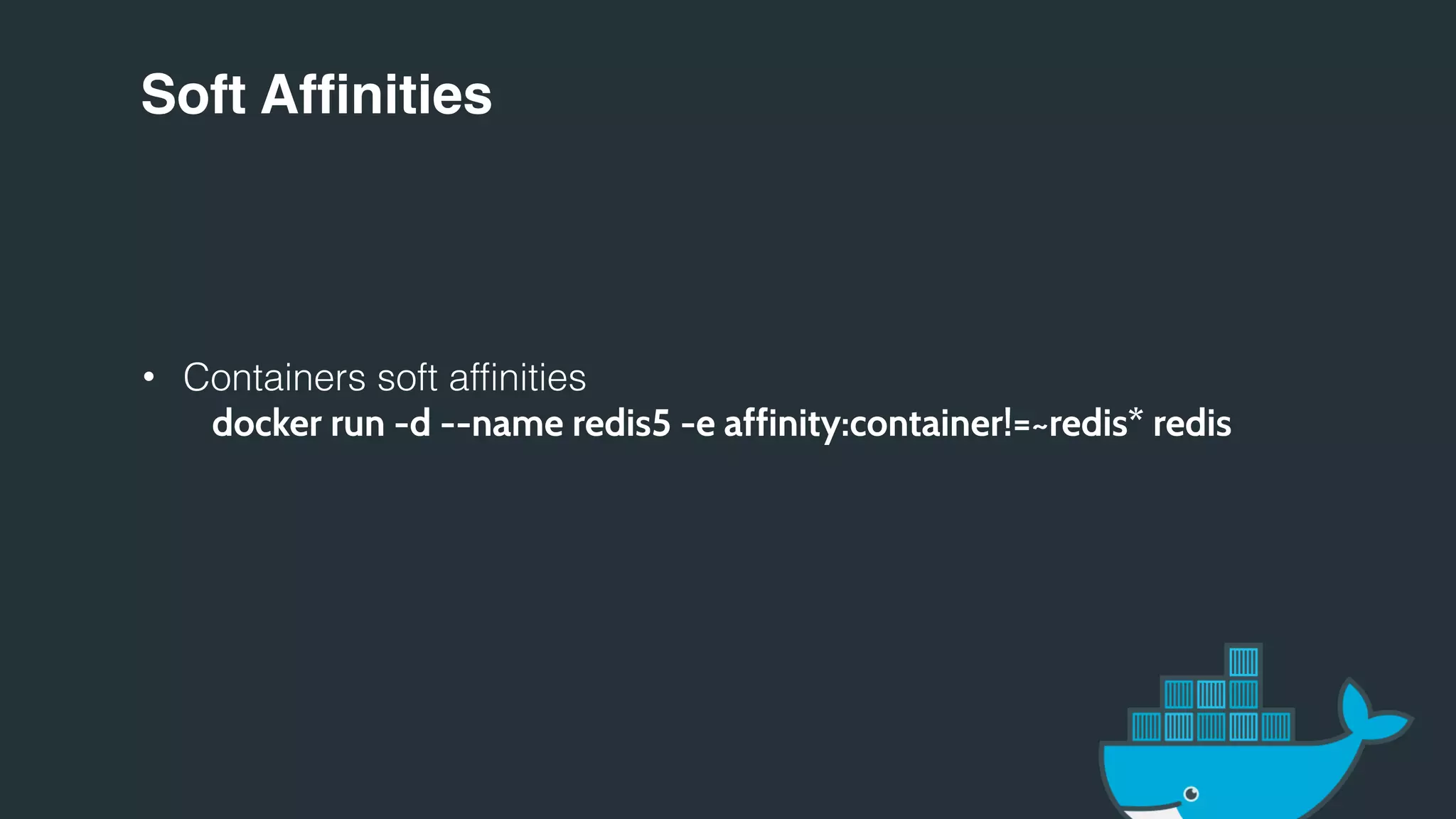 Soft Affinities
• Containers soft affinities
docker run -d --name redis5 -e affinity:container!=~redis* redis
 