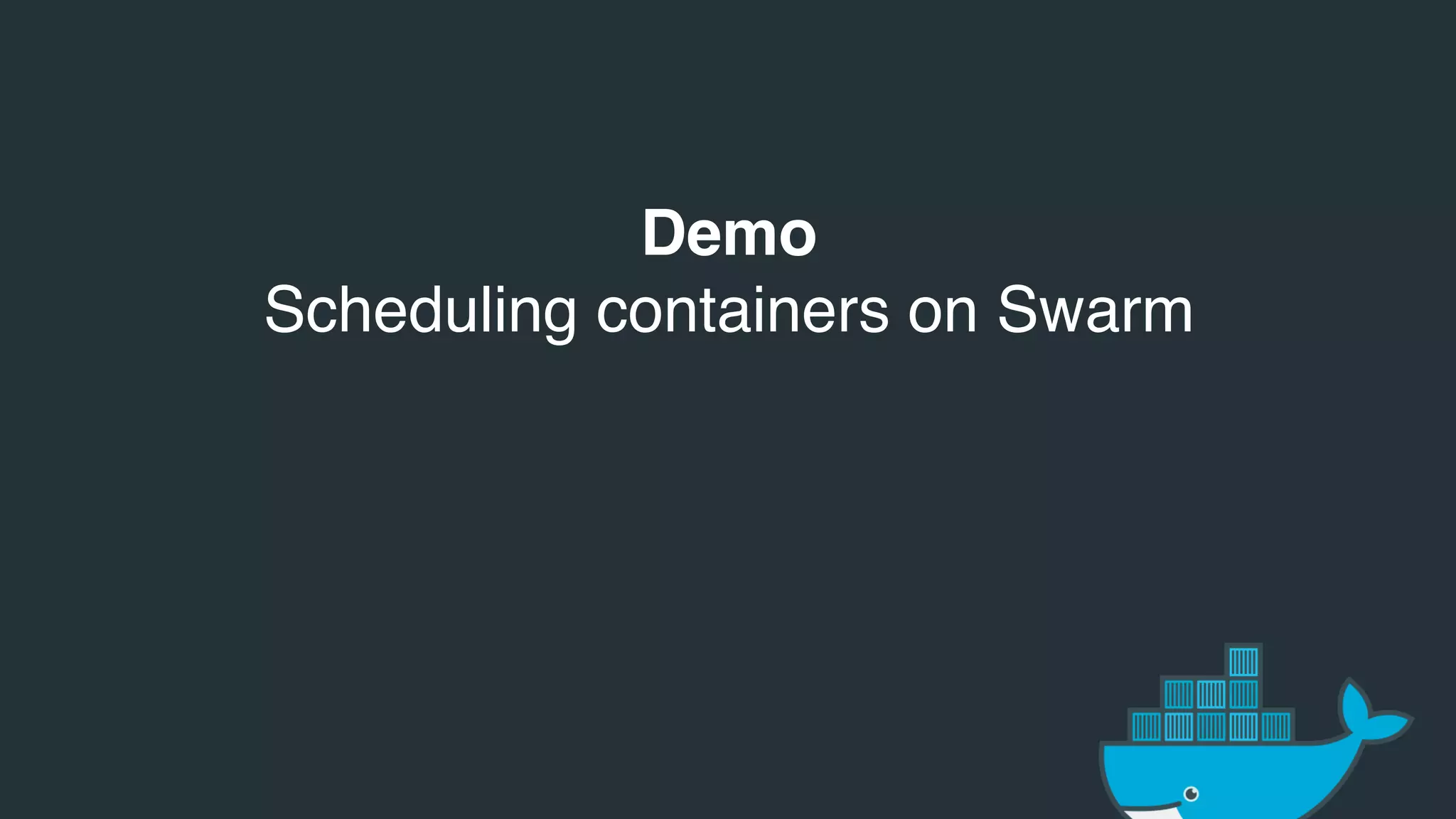 Demo
Scheduling containers on Swarm
 