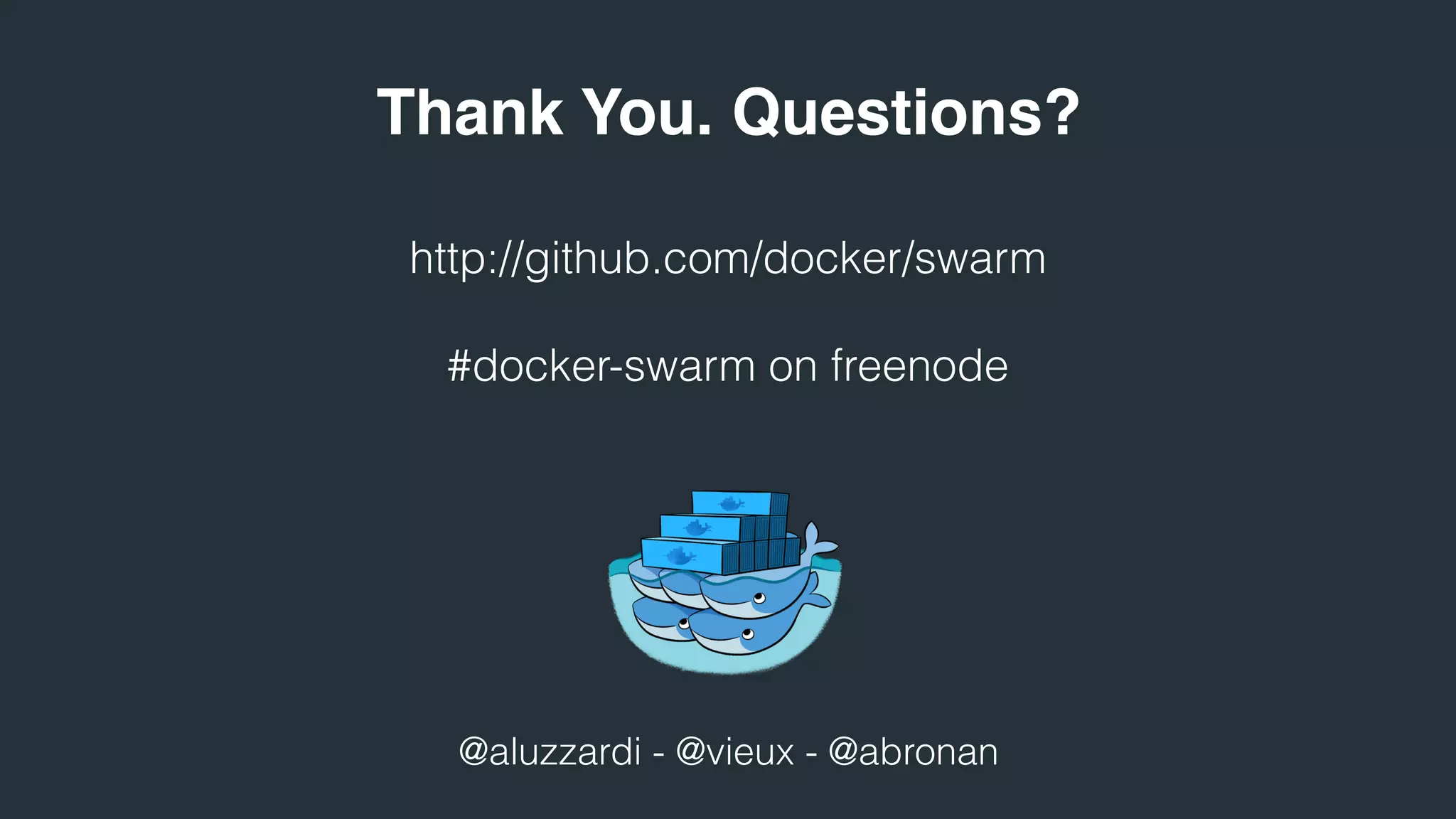 http://github.com/docker/swarm
#docker-swarm on freenode
@aluzzardi - @vieux - @abronan
Thank You. Questions?
 