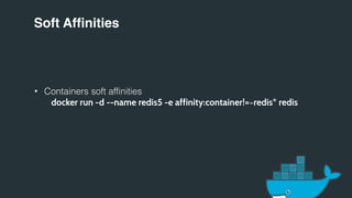 Soft Affinities
• Containers soft affinities
docker run -d --name redis5 -e affinity:container!=~redis* redis
 
