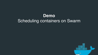 Demo
Scheduling containers on Swarm
 