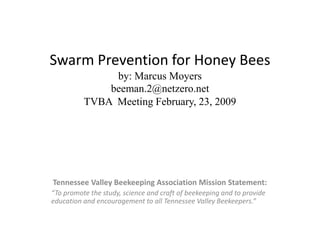 Swarm Prevention for Honey Beesby: Marcus Moyersbeeman.2@netzero.netTVBA  Meeting February, 23, 2009 Tennessee Valley Beekeeping Association Mission Statement: “To promote the study, science and craft of beekeeping and to provide education and encouragement to all Tennessee Valley Beekeepers.” 