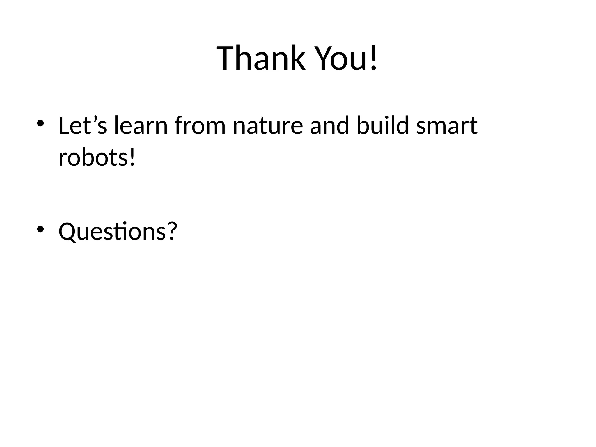 Thank You!
• Let’s learn from nature and build smart
robots!
• Questions?
 