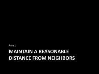 MAINTAIN A REASONABLE
DISTANCE FROM NEIGHBORS
Rule 1
 