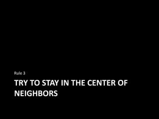 TRY TO STAY IN THE CENTER OF
NEIGHBORS
Rule 3
 