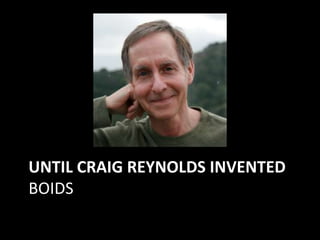 UNTIL CRAIG REYNOLDS INVENTED
BOIDS
 